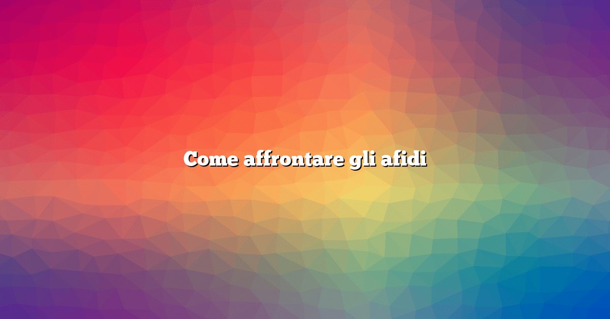 Come affrontare gli afidi