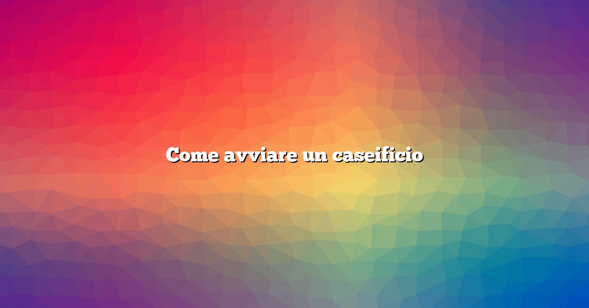 Come avviare un caseificio