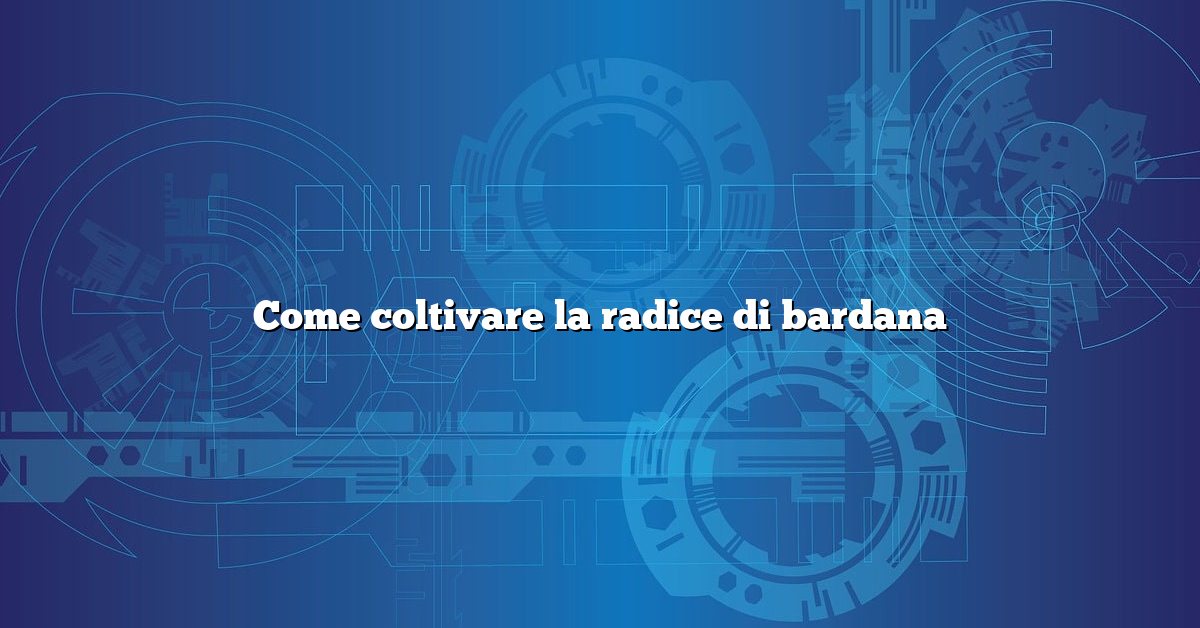 Come coltivare la radice di bardana