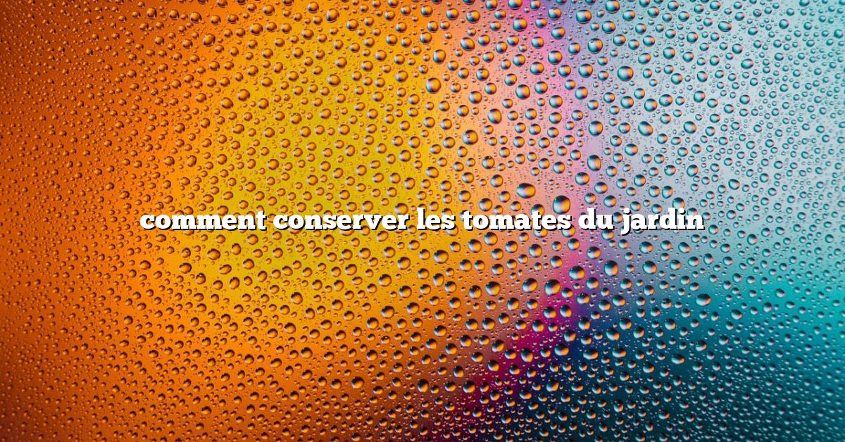 comment conserver les tomates du jardin