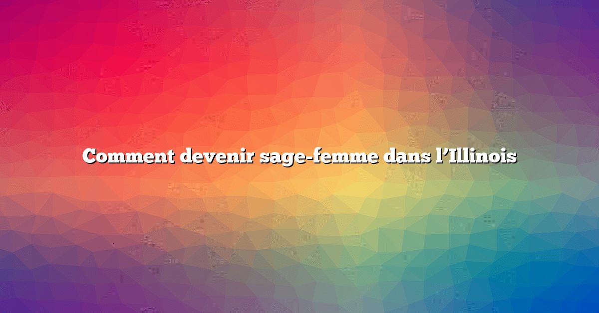 Comment devenir sage-femme dans l’Illinois
