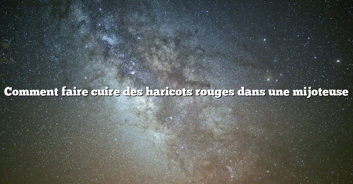 Comment faire cuire des haricots rouges dans une mijoteuse