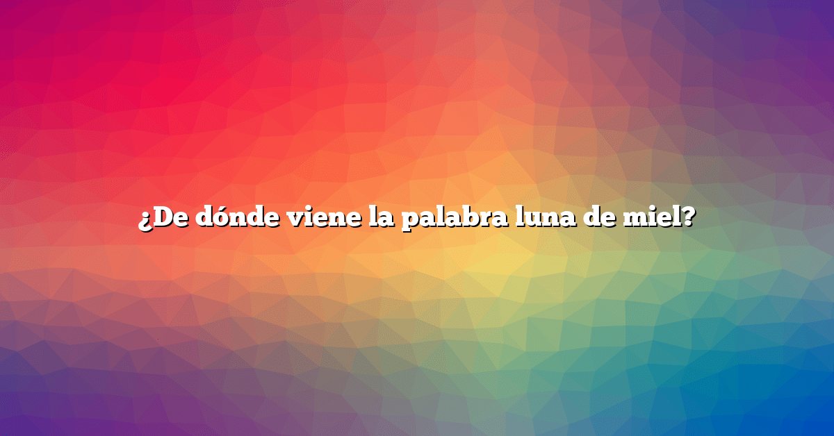 ¿De dónde viene la palabra luna de miel?