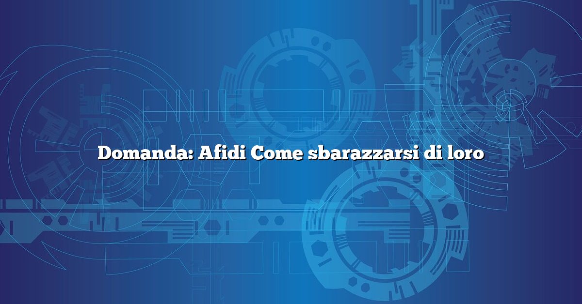 Domanda: Afidi Come sbarazzarsi di loro