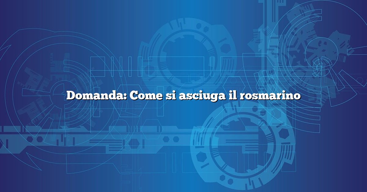 Domanda: Come si asciuga il rosmarino