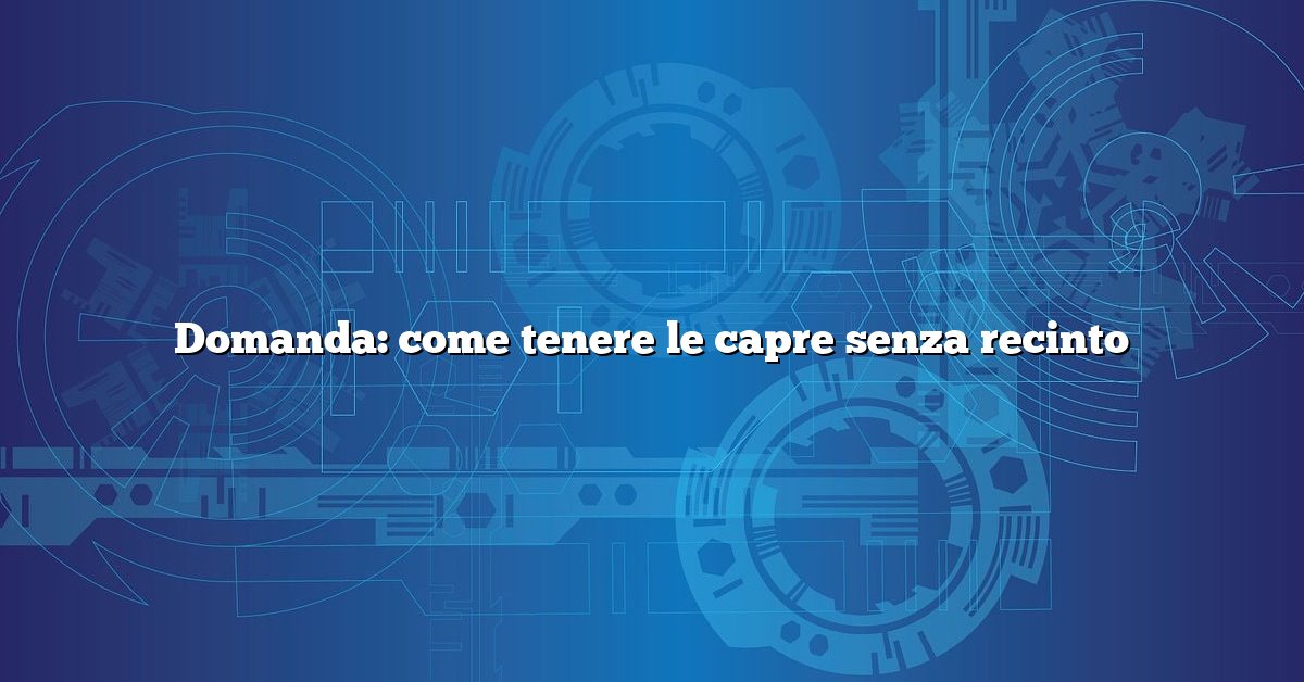 Domanda: come tenere le capre senza recinto