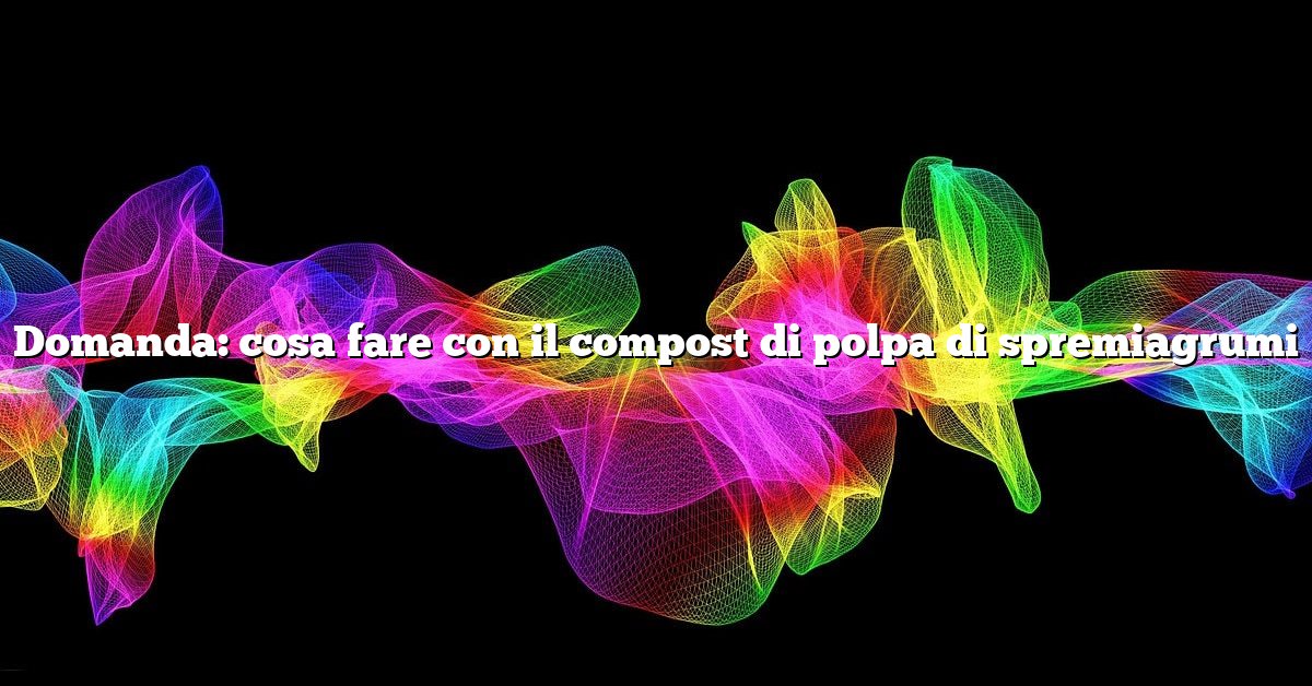 Domanda: cosa fare con il compost di polpa di spremiagrumi