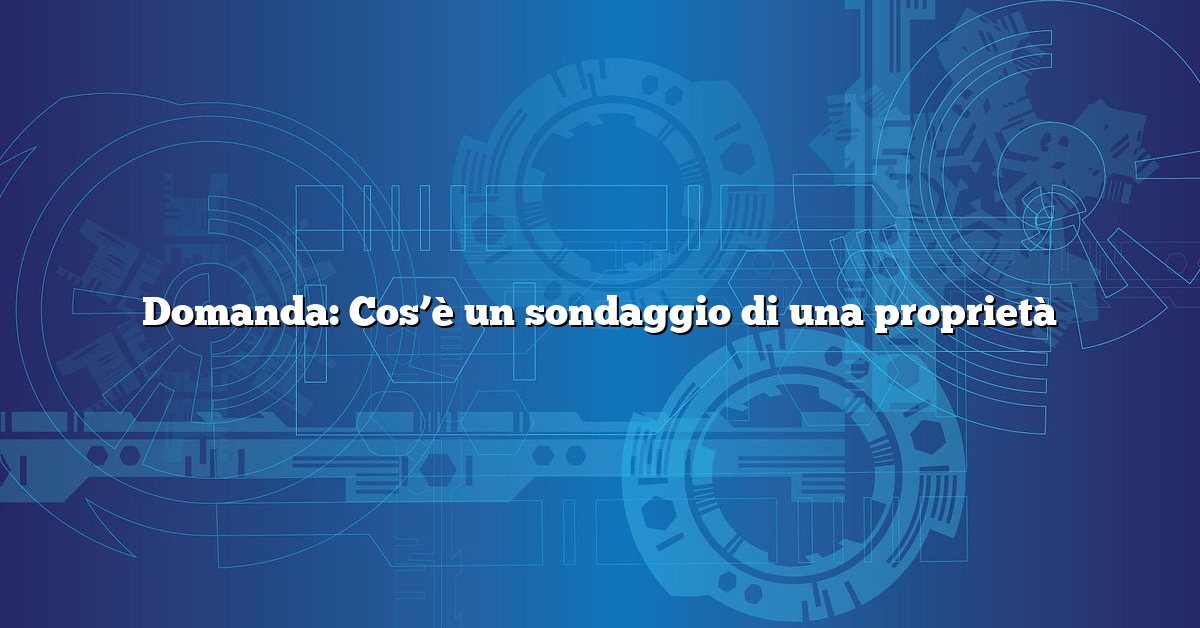 Domanda: Cos’è un sondaggio di una proprietà