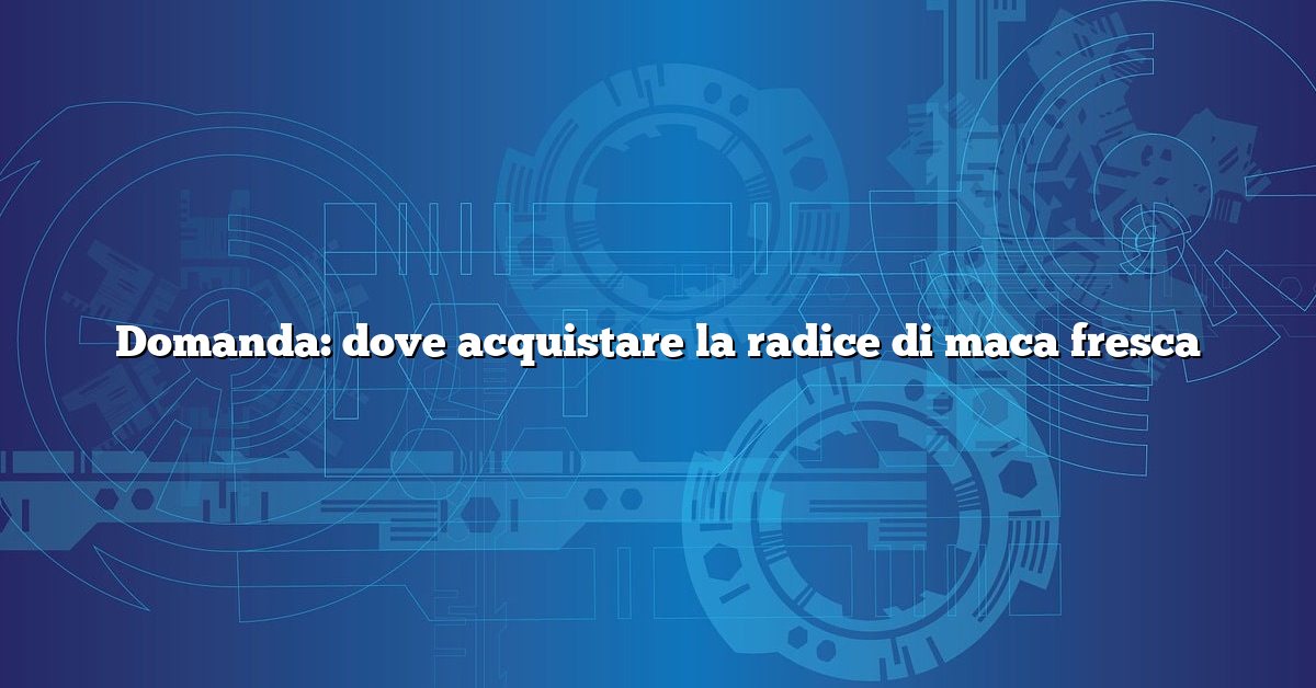 Domanda: dove acquistare la radice di maca fresca