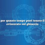 Domanda: per quanto tempo puoi tenere il pesce non eviscerato sul ghiaccio