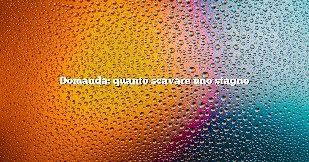 Domanda: quanto scavare uno stagno