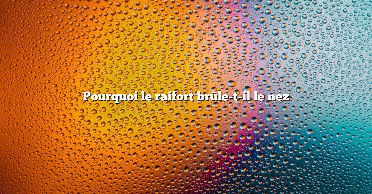 Pourquoi le raifort brûle-t-il le nez
