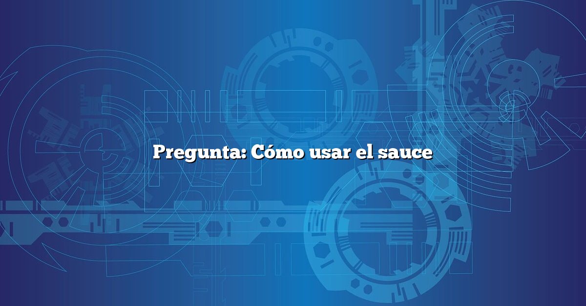 Pregunta: Cómo usar el sauce