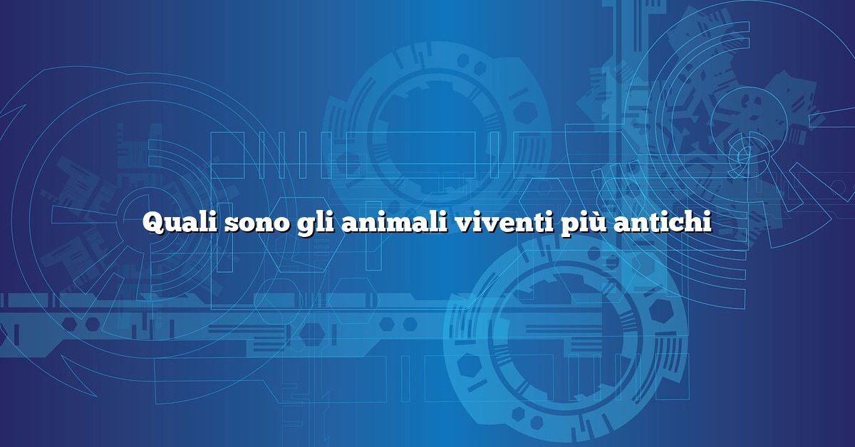 Quali sono gli animali viventi più antichi