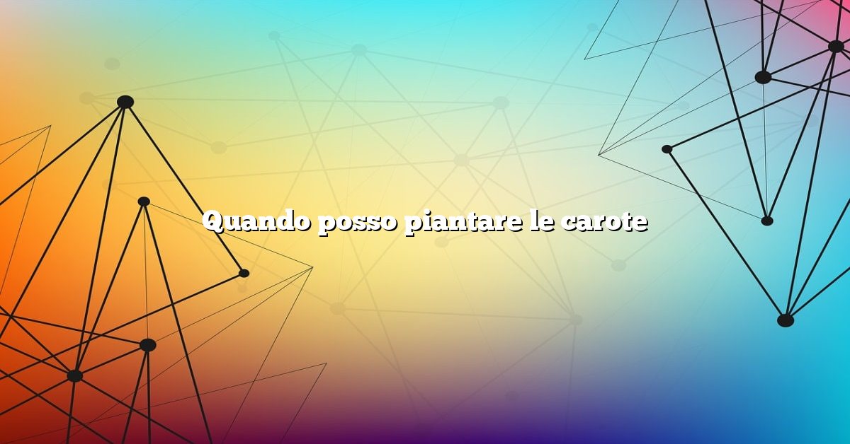 Quando posso piantare le carote