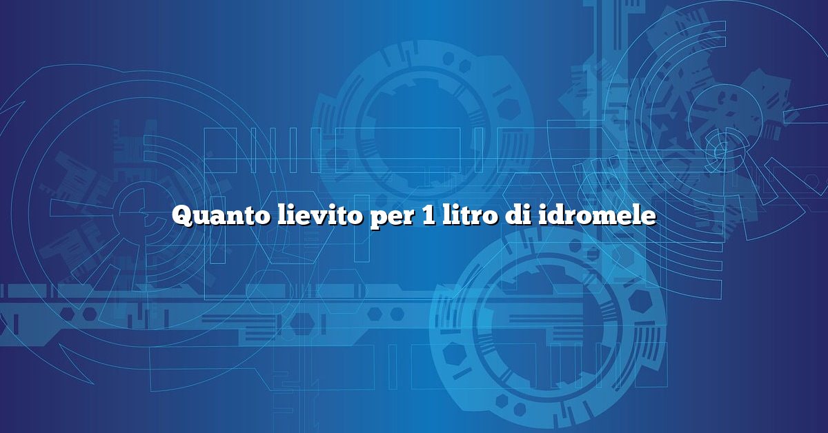 Quanto lievito per 1 litro di idromele