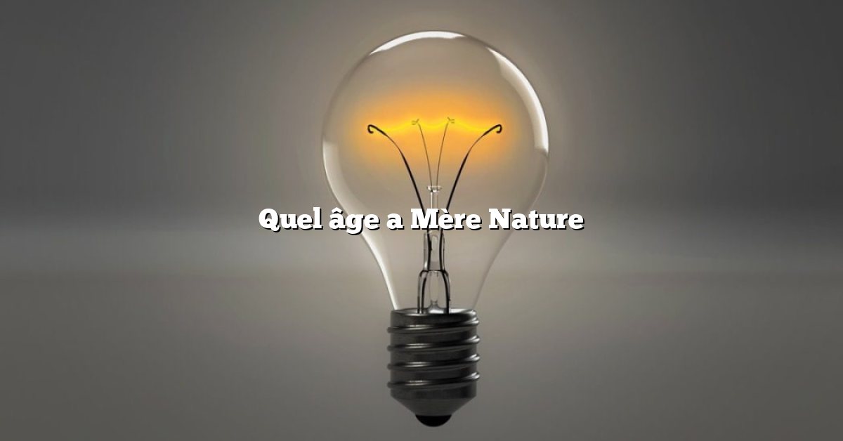 Quel âge a Mère Nature