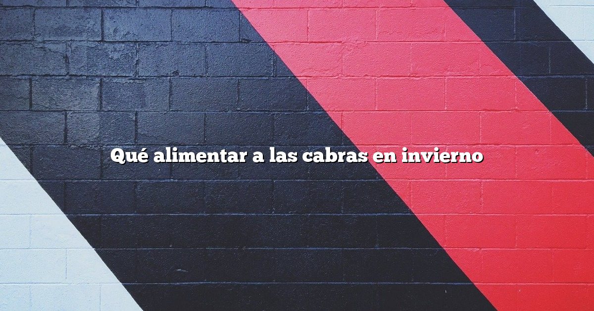 Qué alimentar a las cabras en invierno