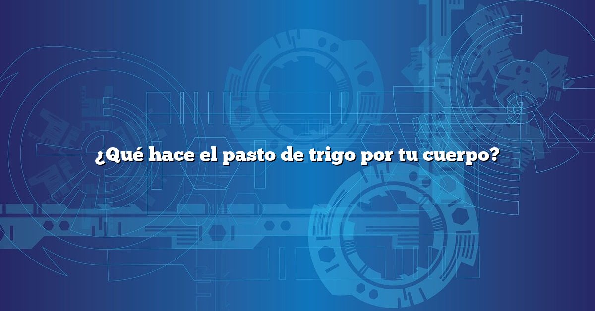 ¿Qué hace el pasto de trigo por tu cuerpo?