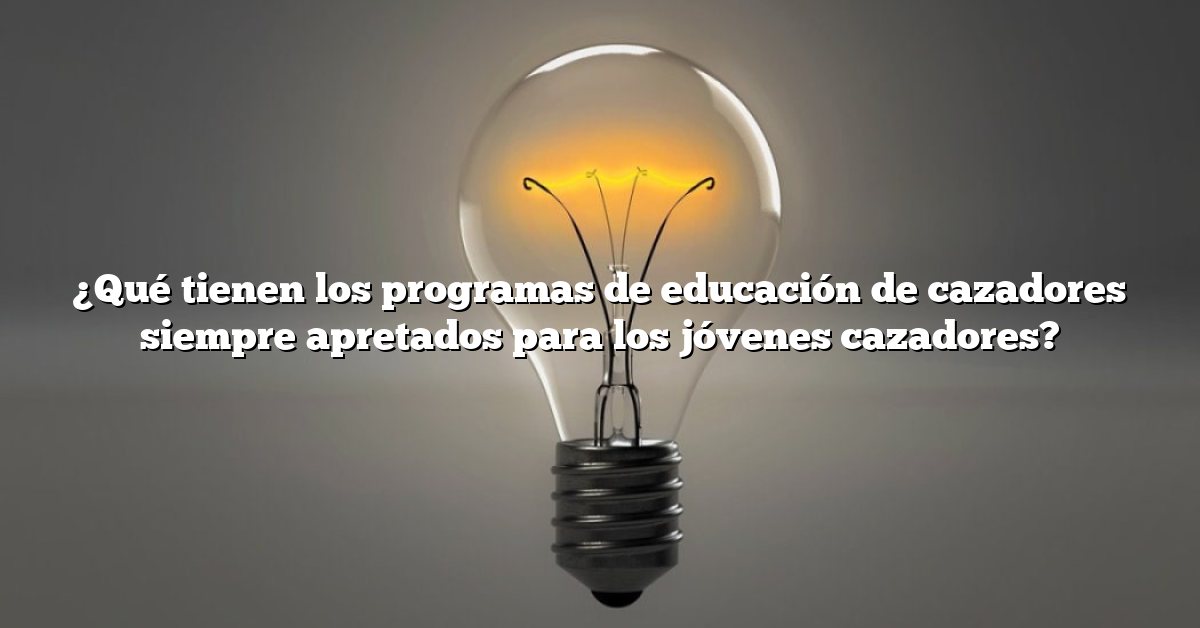¿Qué tienen los programas de educación de cazadores siempre apretados para los jóvenes cazadores?