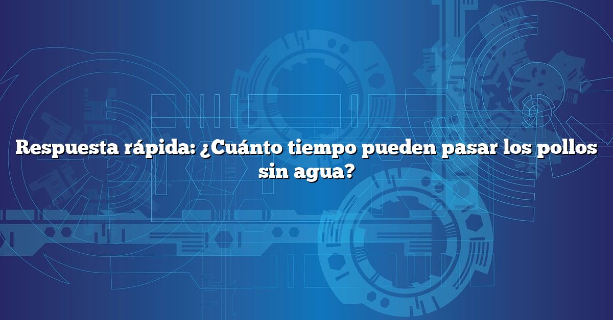 Respuesta rápida: ¿Cuánto tiempo pueden pasar los pollos sin agua?