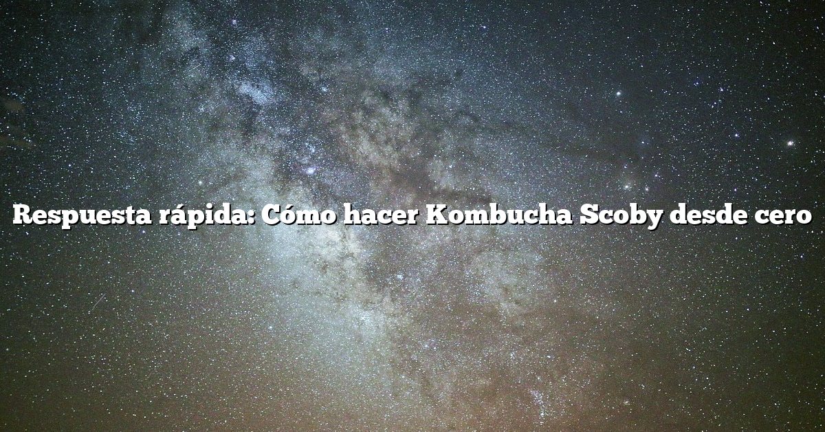 Respuesta rápida: Cómo hacer Kombucha Scoby desde cero