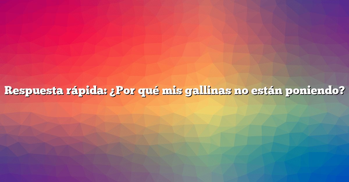 Respuesta rápida: ¿Por qué mis gallinas no están poniendo?