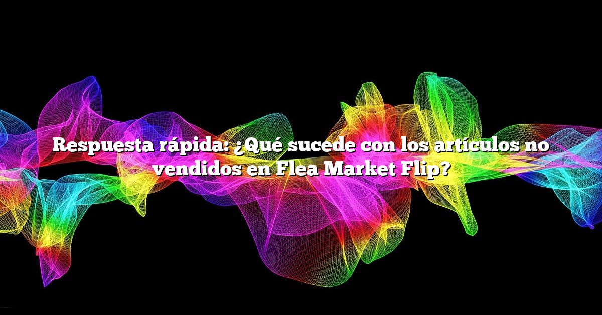 Respuesta rápida: ¿Qué sucede con los artículos no vendidos en Flea Market Flip?