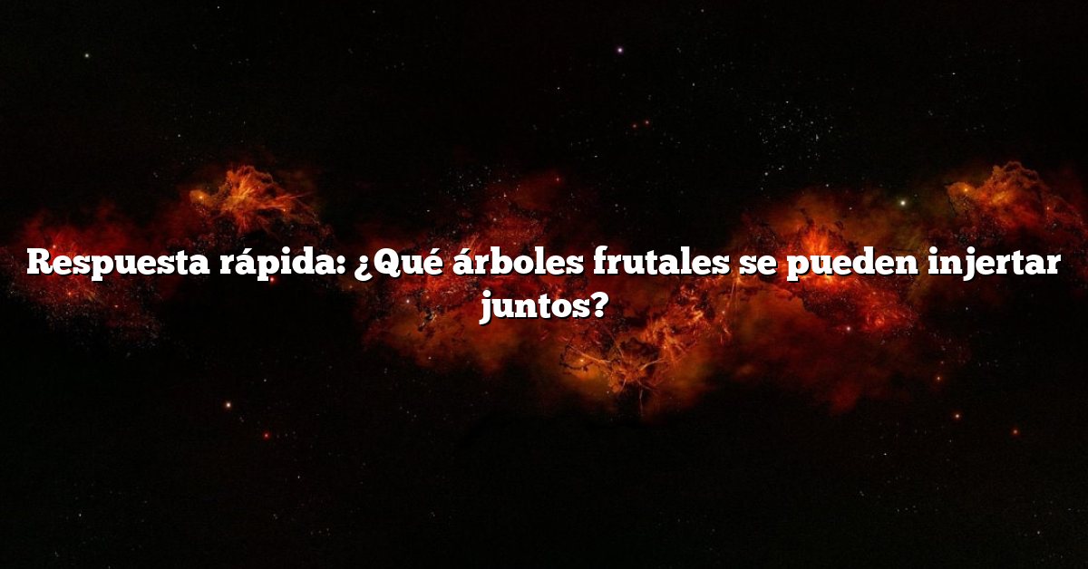 Respuesta rápida: ¿Qué árboles frutales se pueden injertar juntos?