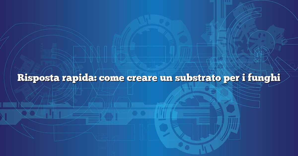 Risposta rapida: come creare un substrato per i funghi