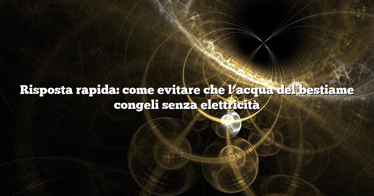 Risposta rapida: come evitare che l’acqua del bestiame congeli senza elettricità