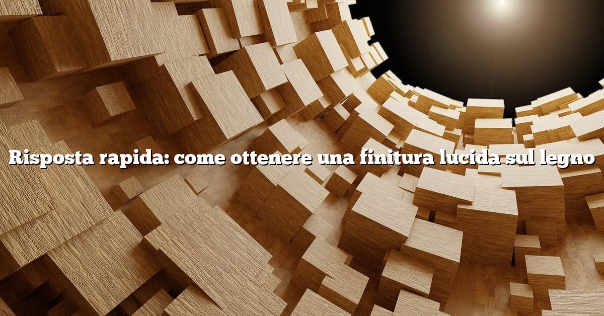 Risposta rapida: come ottenere una finitura lucida sul legno