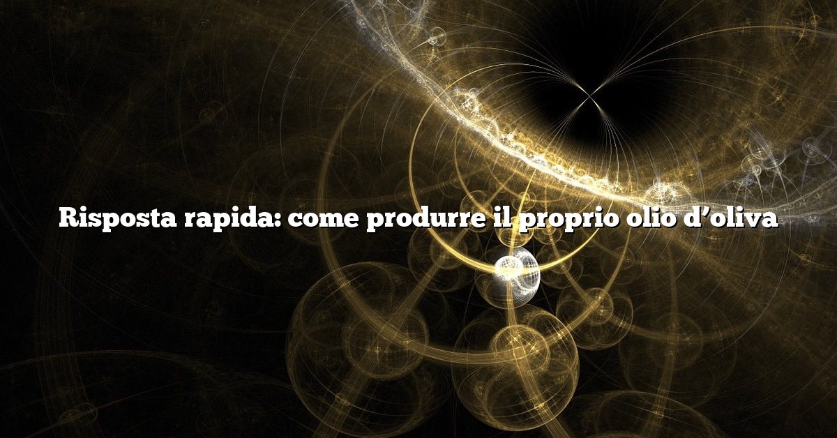 Risposta rapida: come produrre il proprio olio d’oliva