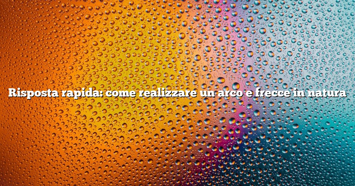 Risposta rapida: come realizzare un arco e frecce in natura