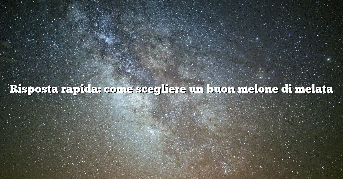 Risposta rapida: come scegliere un buon melone di melata