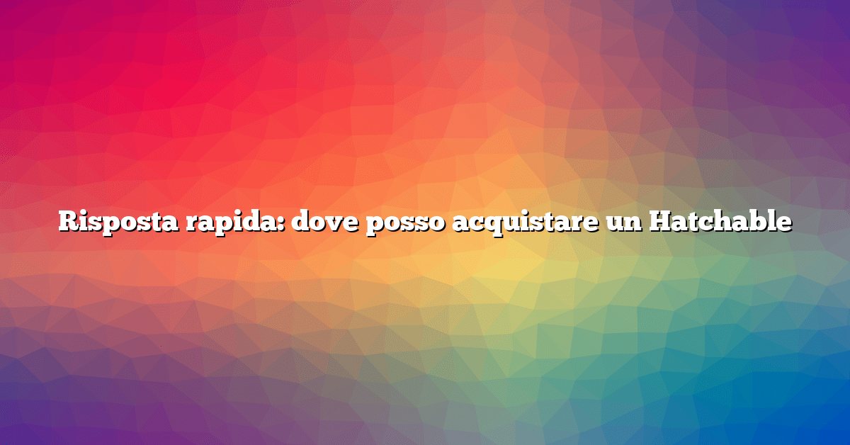 Risposta rapida: dove posso acquistare un Hatchable