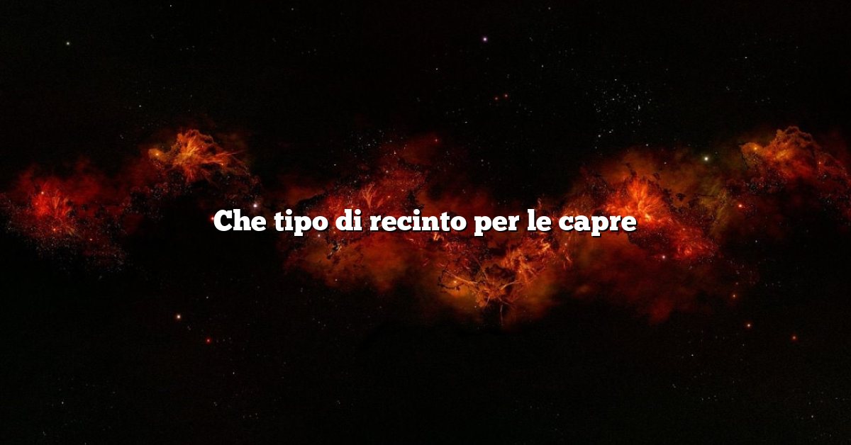Che tipo di recinto per le capre
