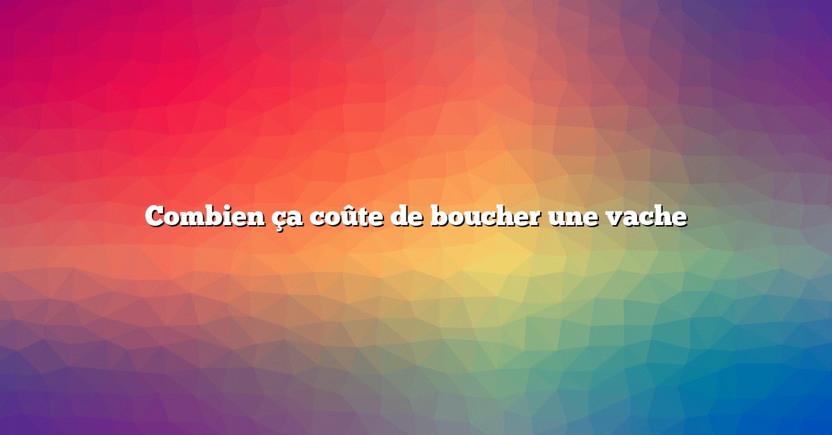 Combien ça coûte de boucher une vache