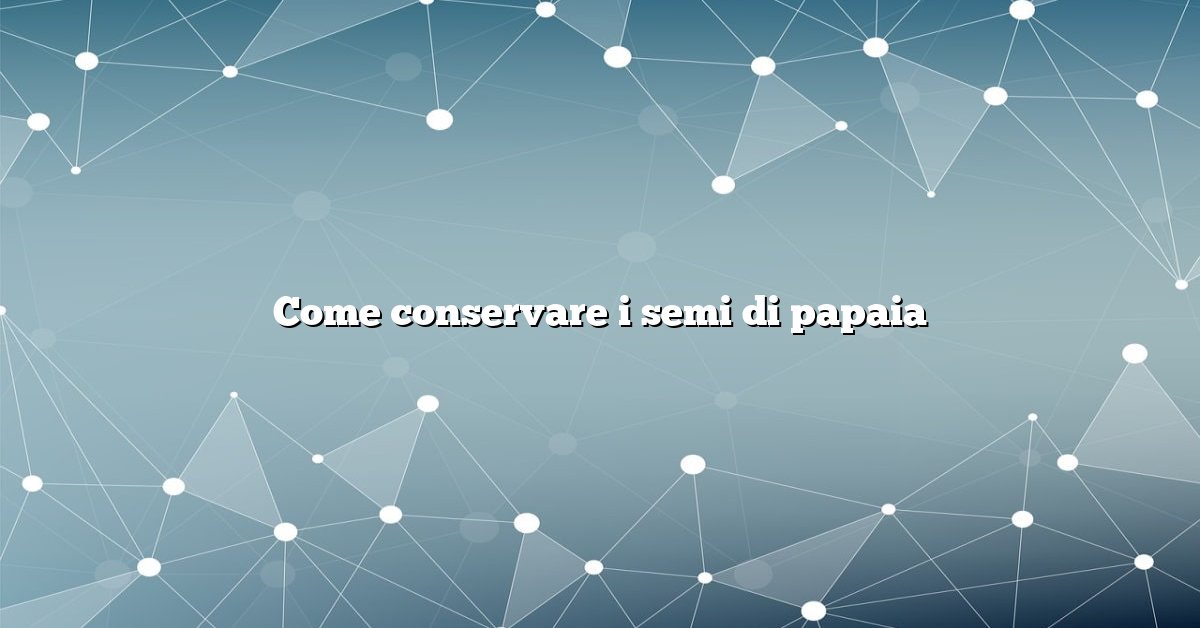 Come conservare i semi di papaia