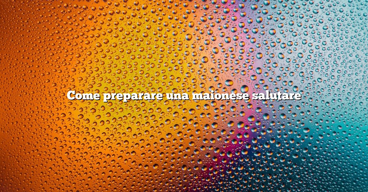 Come preparare una maionese salutare