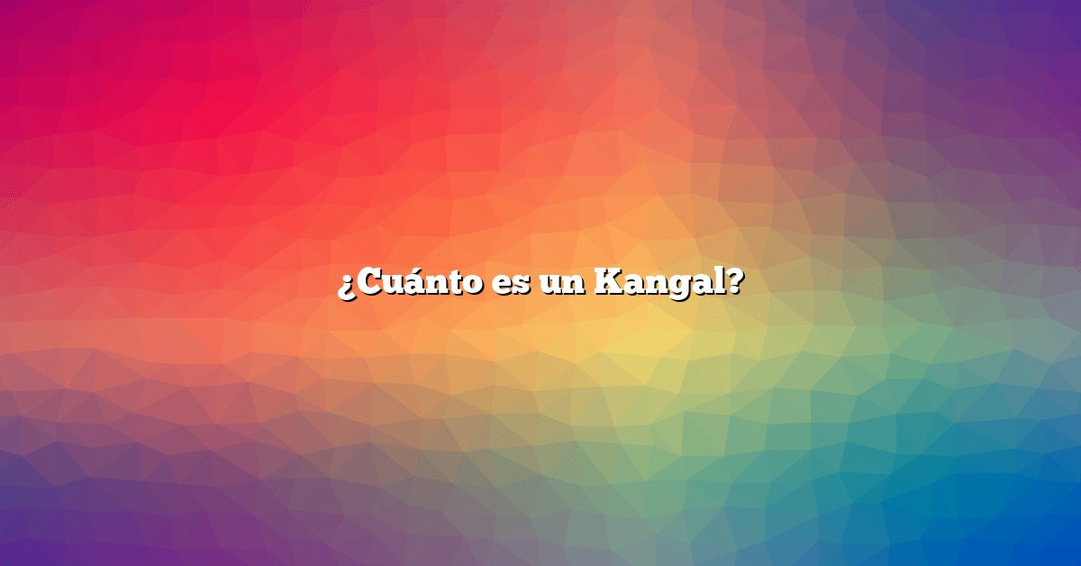 ¿Cuánto es un Kangal?