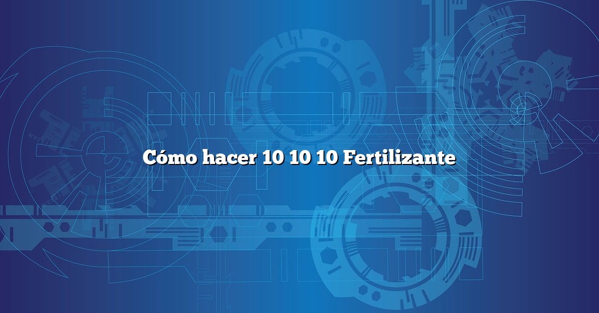 Cómo hacer 10 10 10 Fertilizante
