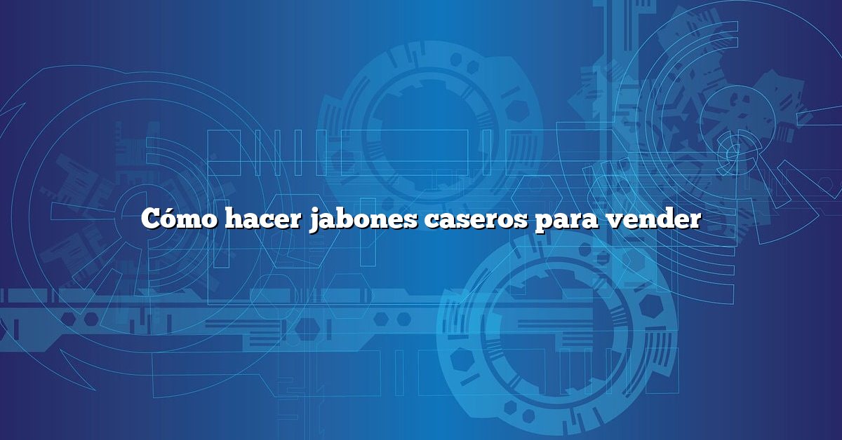 Cómo hacer jabones caseros para vender