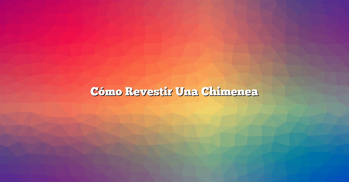 Cómo Revestir Una Chimenea