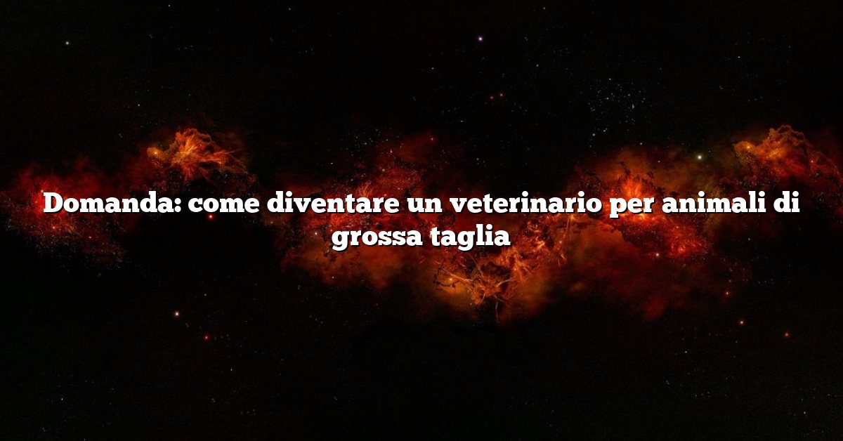 Domanda: come diventare un veterinario per animali di grossa taglia