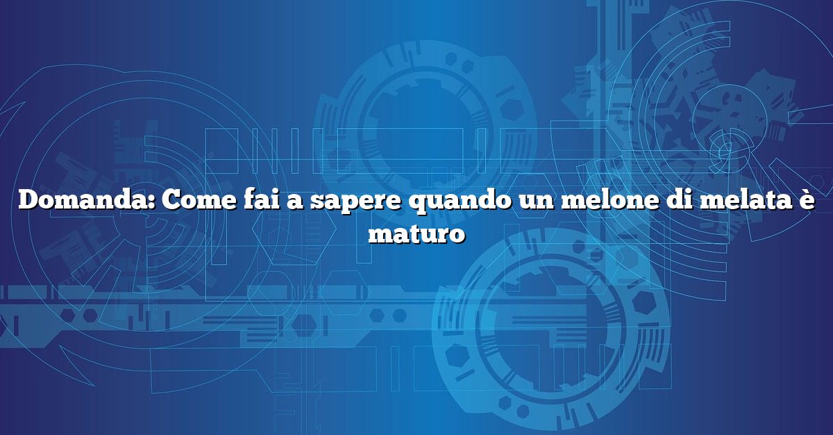 Domanda: Come fai a sapere quando un melone di melata è maturo