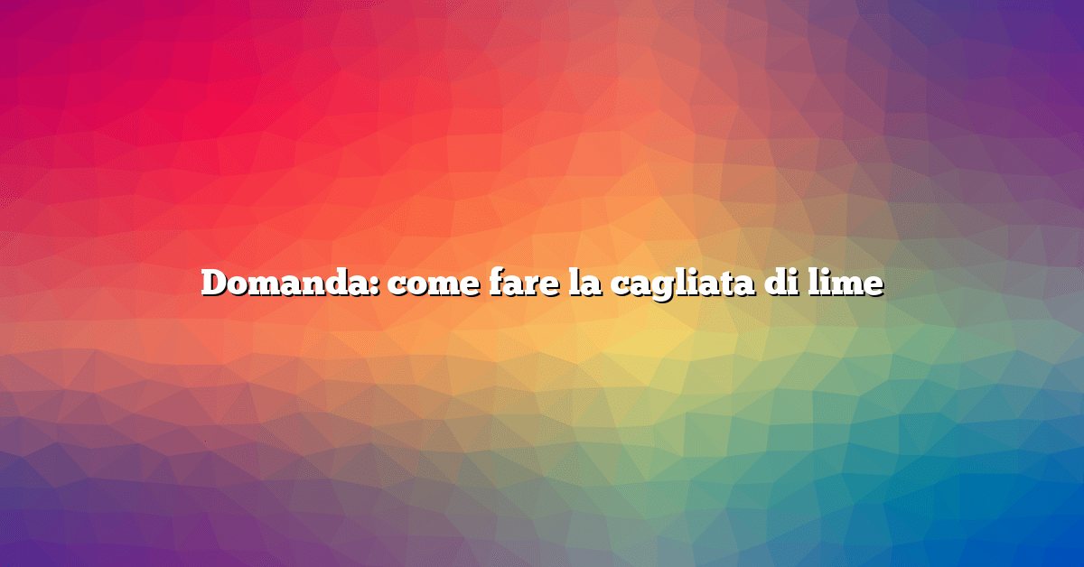 Domanda: come fare la cagliata di lime