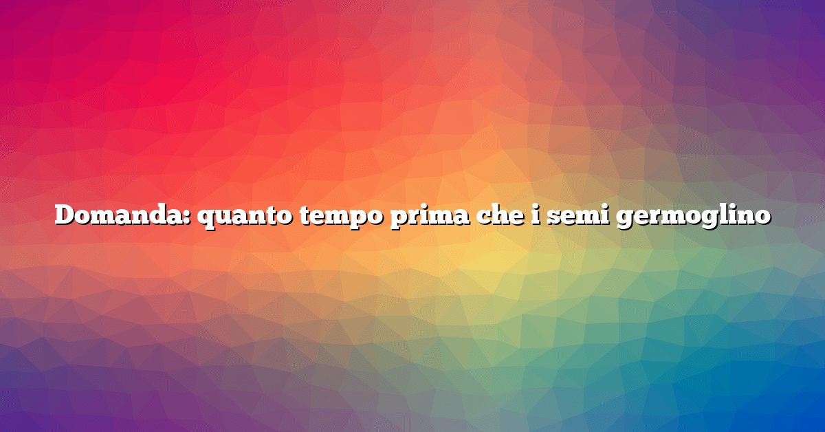 Domanda: quanto tempo prima che i semi germoglino