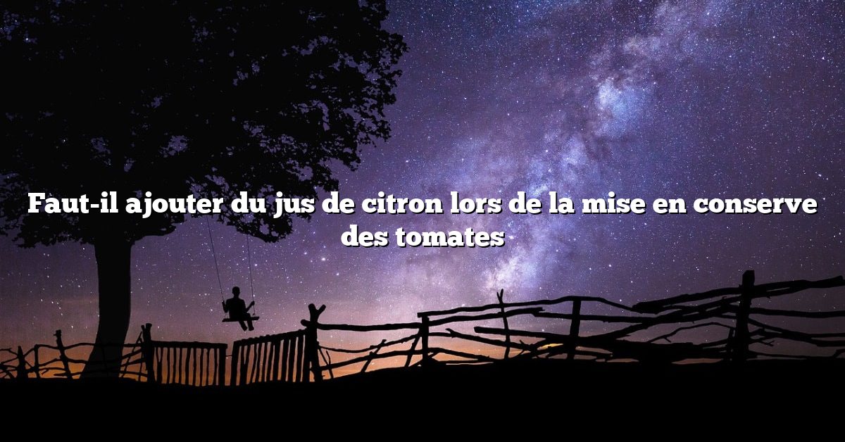 Faut-il ajouter du jus de citron lors de la mise en conserve des tomates