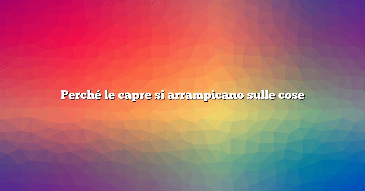 Perché le capre si arrampicano sulle cose